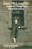Sean McLoughlin : Ireland's forgotten revolutionary