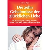 Die zehn Geheimnisse einer gl�cklichen Liebe - Ein Beziehungs-Coaching f�r Paare, die die Liebe ihres Lebens erleben m�chtenvon "Tobias Arps"