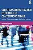Understanding teacher education in contentious times : political cross-currents and conflicting interests