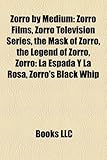 Zorro by Medium: Zorro Films, Zorro Television Series, the Mask of Zorro, the Legend of Zorro, Zorro: La Espada y La Rosa, Zorro's Blac-