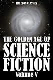 The Golden Age of Science Fiction Volume V: An Anthology of 50 Short Stories (Unexpurgated Edition) (Halcyon Classics)