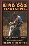 The Ultimate Guide to Bird Dog Training: A Realistic Approach to Training Close-Working Gun Dogs for Tight Cover Conditions