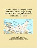 The 2007 Import and Export Market for Glazed Ceramic Flags, Paving, Hearth or Wall Tiles, Mosaic Cubes, and the Like in Russia