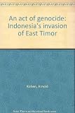 An act of genocide : Indonesia's invasion of East Timor