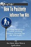 How To Positively Influence Your Kids: The Guide For