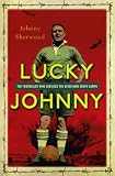 Lucky Johnny : the footballer who survived the River Kwai death camps