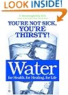 Water: For Health, for Healing, for Life: You're Not Sick, You're Thirsty!