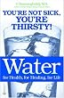 Water: For Health, for Healing, for Life: You're Not Sick, You're Thirsty!