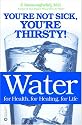Water: For Health, for Healing, for Life: You're Not Sick, You're Thirsty!