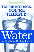 Water: For Health, for Healing, for Life: You're Not Sick, You're Thirsty!