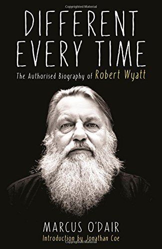 By Marcus O'Dair Different Every Time: The Authorised Biography of Robert Wyatt [Hardcover]