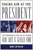 Taking Aim at the President: The Remarkable Story of the Woman Who Shot at Gerald Ford