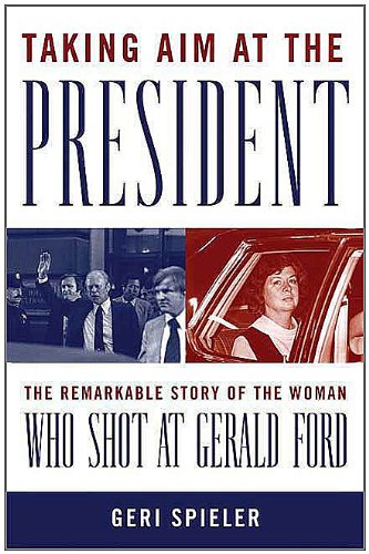 Taking Aim at the President: The Remarkable Story of the Woman Who Shot at Gerald Ford