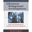 Business Background Investigations: Tools and Techniques for Solution Driven Due Diligence