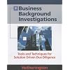 Business Background Investigations: Tools and Techniques for Solution Driven Due Diligence