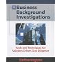 Business Background Investigations: Tools and Techniques for Solution Driven Due Diligence