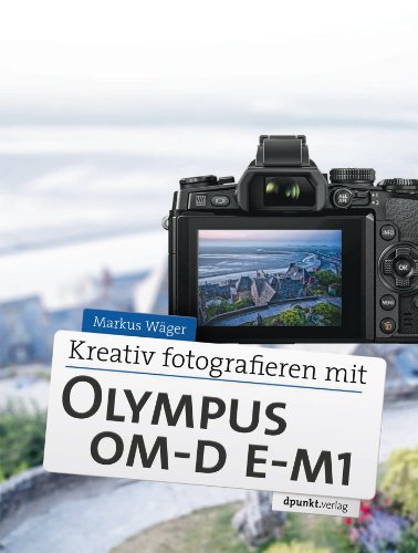 Kreativ fotografieren mit Olympus OM-D E-M1 (German Edition)