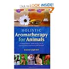 Holistic Aromatherapy for Animals: A Comprehensive Guide to the Use of Essential Oils and... by Kristen Leigh Bell