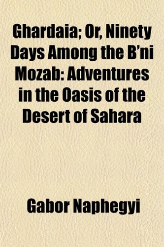 Ghardaia; Or, Ninety Days Among the B_Ni Mozab: Adventures in the Oasis of the Desert of Sahara