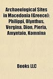 Archaeological Sites in Macedonia (Greece): Philippi, Olynthus, Vergina, Dion, Pieria, Amyntaio, Komnina
