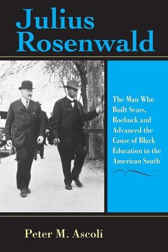 Julius Rosenwald: The Man Who Built Sears, Roebuck and Advanced the Cause of Black Education in the American South (Philanthropic and Nonprofit Studies)