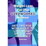 Weight Loss For The Overworked Woman: Diet Tips For A Workaholic To Lose Weight Quickly And Healthily