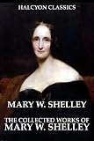 The Collected Works of Mary W. Shelley: 12 Novels and Short Stories in One Volume (Unexpurgated Edition) (Halcyon Classics)