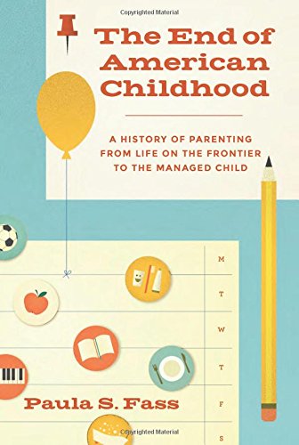 The End of American Childhood: A History of Parenting from Life on the Frontier to the Managed Child