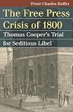 The Free Press Crisis of 1800: Thomas Cooper's Trial for Seditious Libel (Landmark Law Cases and American Society)