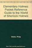 Elementary Holmes : a pocket reference guide to the world of Sherlock Holmes