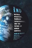 The End: Natural Disasters, Manmade Catastrophes, and the Future of Human Survival