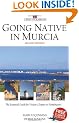 Going Native in Murcia (2nd ed): All You Need To Know About Visiting, Living and Home Buying in Murcia and Spain's Costa Calida