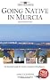 Going Native in Murcia (2nd ed): All You Need To Know About Visiting, Living and Home Buying in Murcia and Spain's Costa Calida