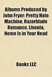 Albums Produced by John Fryer: Pretty Hate Machine, Razorblade Romance, Livonia, Home Is in Your Head