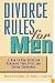 Divorce Rules For Men: A Man to Man Guide for Managing Your Split and Saving Thousands