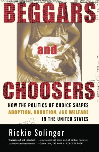 Beggars and Choosers: How the Politics of Choice Shapes Adoption, Abortion, and Welfare in the United States