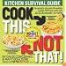 Cook This, Not That!: Kitchen Survival Guide