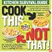 Cook This, Not That!: Kitchen Survival Guide