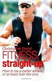 FITNESS, Straight Up: How to be a better athlete, or at least look like one. 511v1A8J4nL. SL160 FITNESS, Straight Up: How to be a better athlete, or at least look like one.
