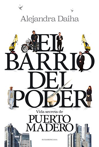 El barrio del poder: Vida secreta de Puerto Madero (Spanish Edition)
