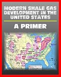 Modern Shale Gas Development in the United States: A Primer - Geology, Regulations, Environmental Considerations, Hydraulic Fracturing, Protecting Groundwater, Pollution Threats, Impact to Land