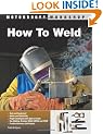 How to Weld: Techniques and Tips for Beginners and Pros (Motorbooks Workshop)