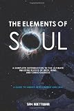 The Elements of Soul: A Complete Introduction to the Ultimate Building Blocks of Matter, Mind, and Consciousness