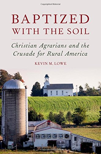 Baptized with the Soil: Christian Agrarians and the Crusade for Rural America, by Kevin M. Lowe