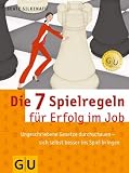 Die 7 Spielregeln für Erfolg im Job: Ungeschriebene Gesetze durchschauen - sich selbst besser ins Spiel bringen