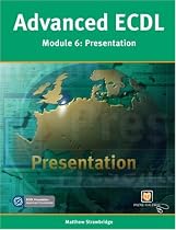 ECDL Advanced: Presentations: Module 6 (Payne-Gallway Advanced ECDL)