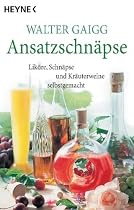 Ansatz-Schnäpse: Liköre, Schnäpse und Kräuterweine selbstgemacht