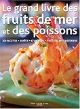 Le grand livre des fruits de mer et des poissons : 200 recettes de sushis, crustacés, mollusques, poissons