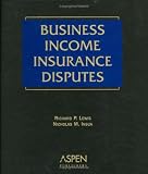 Business Income Insurance Disputes (Supplemented Annually)