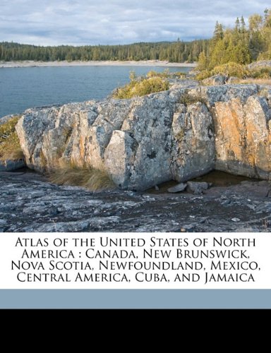 Atlas of the United States of North America: Canada, New Brunswick, Nova Scotia, Newfoundland, Mexico, Central America, Cuba, and Jamaica